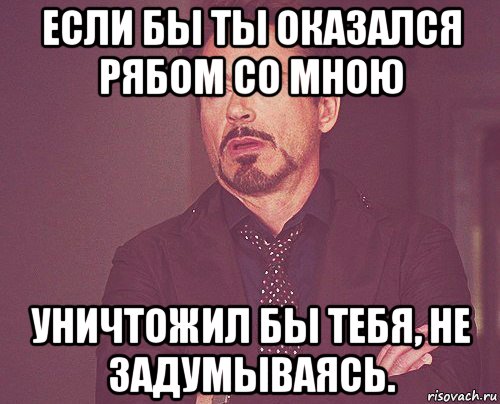 если бы ты оказался рябом со мною уничтожил бы тебя, не задумываясь., Мем твое выражение лица