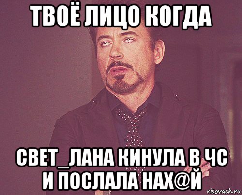 твоё лицо когда свет_лана кинула в чс и послала нах@й, Мем твое выражение лица