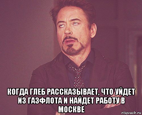  когда глеб рассказывает, что уйдет из газфлота и найдет работу в москве, Мем твое выражение лица