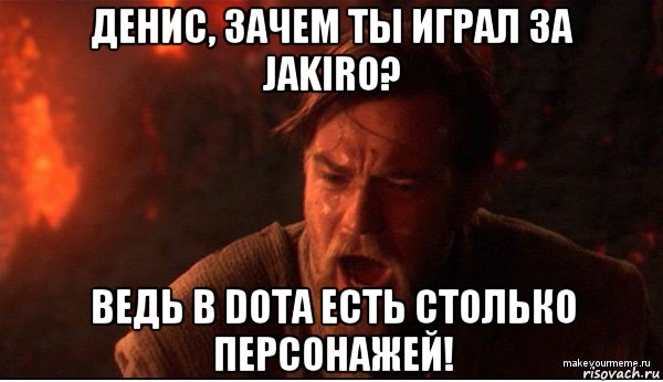 денис, зачем ты играл за jakiro? ведь в dota есть столько персонажей!