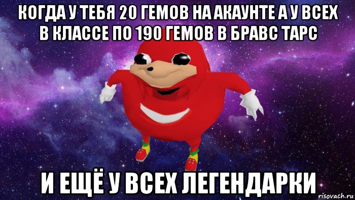 когда у тебя 20 гемов на акаунте а у всех в классе по 190 гемов в бравс тарс и ещё у всех легендарки, Мем Угандский Наклз