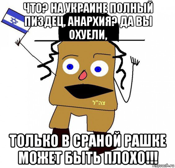 что? на украине полный пиздец, анархия? да вы охуели, только в сраной рашке может быть плохо!!!, Мем  ватник сионист