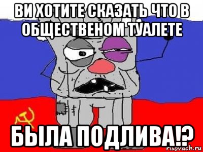 ви хотите сказать что в общественом туалете была подлива!?, Мем ватник