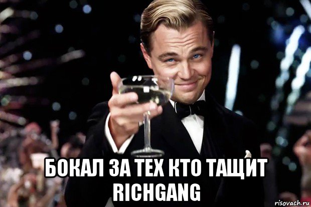  бокал за тех кто тащит richgang, Мем Великий Гэтсби (бокал за тех)