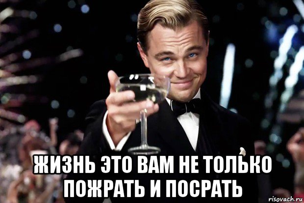  жизнь это вам не только пожрать и посрать, Мем Великий Гэтсби (бокал за тех)