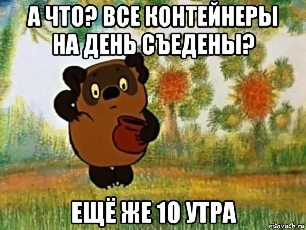 а что? все контейнеры на день съедены? ещё же 10 утра, Мем Винни пух чешет затылок