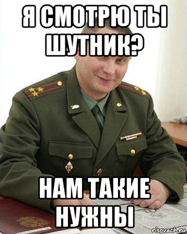 я смотрю ты шутник? нам такие нужны, Мем Военком (полковник)