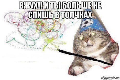 вжух!! и ты больше не спишь в толчках 