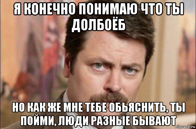 я конечно понимаю что ты долбоёб но как же мне тебе обьяснить, ты пойми, люди разные бывают, Мем  Я человек простой