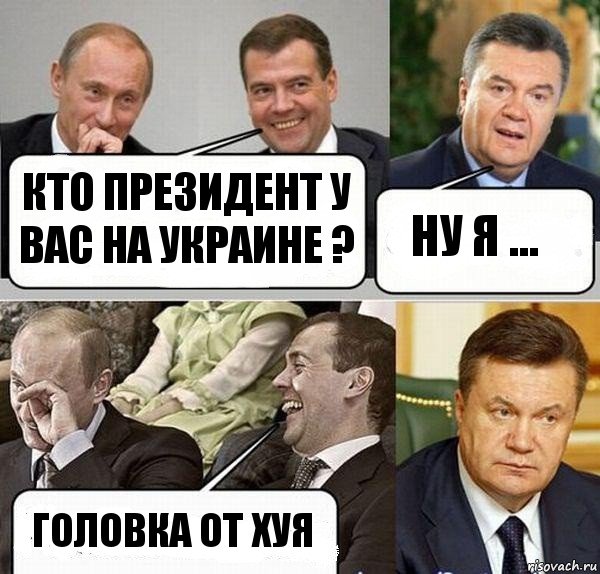 Кто президент у вас на Украине ? Ну я ... Головка от хуя