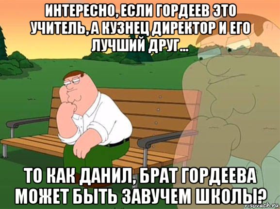 интересно, если гордеев это учитель, а кузнец директор и его лучший друг... то как данил, брат гордеева может быть завучем школы?, Мем Задумчивый Гриффин