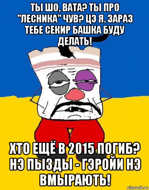 ты шо, вата? ты про "лесника" чув? цэ я. зараз тебе секир башка буду делать! хто ещё в 2015 погиб? нэ пызды - гэройи нэ вмырають!, Мем Западенец - тухлое сало