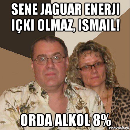 sene jaguar enerji içki olmaz, ismail! orda alkol 8%, Мем  Злые родители