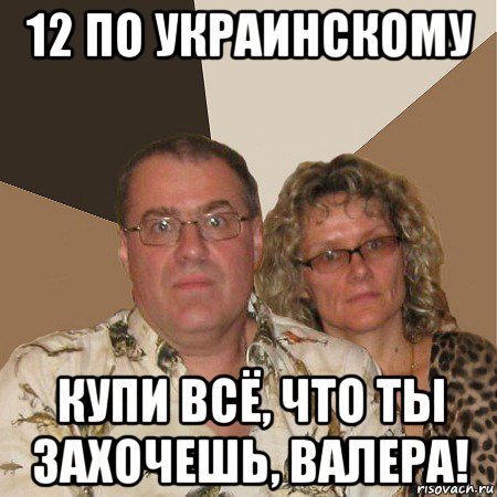 12 по украинскому купи всё, что ты захочешь, валера!, Мем  Злые родители