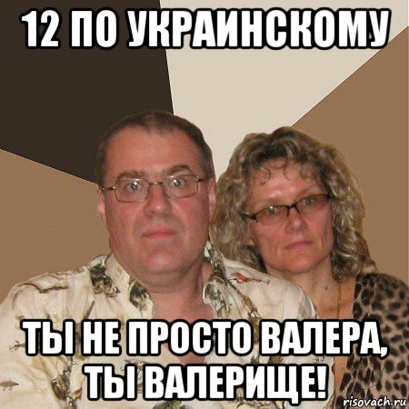 12 по украинскому ты не просто валера, ты валерище!, Мем  Злые родители