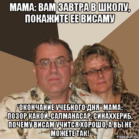 мама: вам завтра в школу, покажите ее висаму *окончание учебного дня* мама: позор какой, салманасар, синаххериб, почему висам учится хорошо, а вы не можете так!, Мем  Злые родители