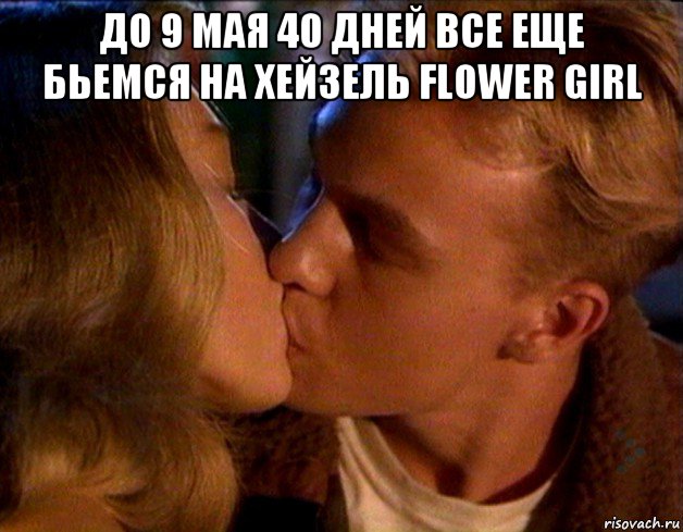 до 9 мая 40 дней все еще бьемся на хейзель flower girl , Мем 9 мая 75 лет Победы