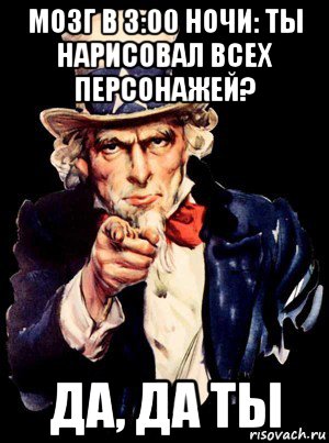 мозг в 3:00 ночи: ты нарисовал всех персонажей? да, да ты, Мем а ты