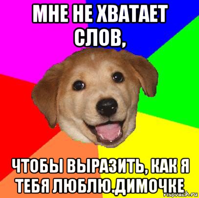 мне не хватает слов, чтобы выразить, как я тебя люблю.димочке, Мем Advice Dog