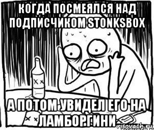 когда посмеялся над подписчиком stonksbox а потом увидел его на ламборгини, Мем Алкоголик-кадр