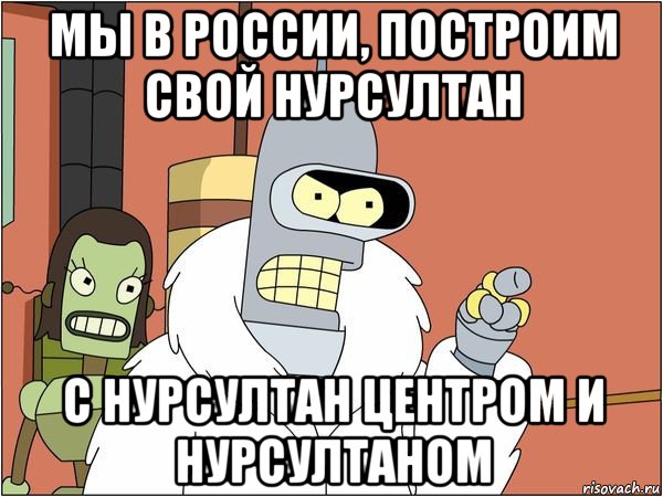 мы в россии, построим свой нурсултан с нурсултан центром и нурсултаном