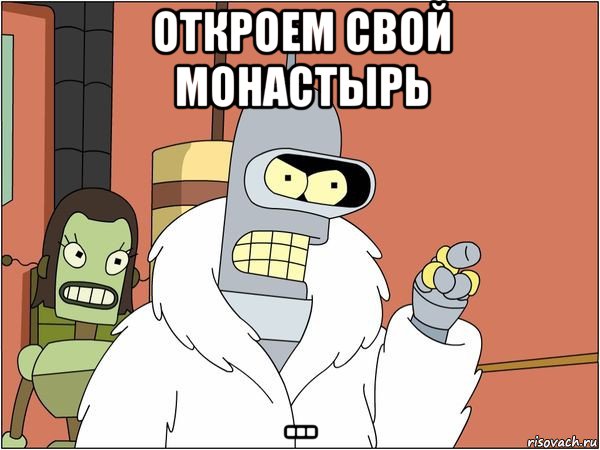 откроем свой монастырь ...