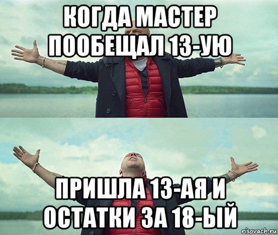 когда мастер пообещал 13-ую пришла 13-ая и остатки за 18-ый, Мем Безлимитище