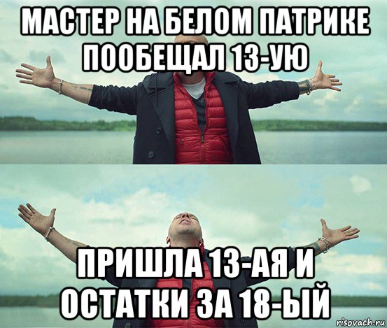 мастер на белом патрике пообещал 13-ую пришла 13-ая и остатки за 18-ый, Мем Безлимитище