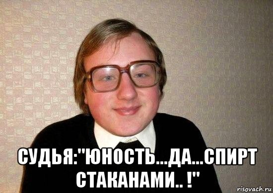  судья:"юность...да...спирт стаканами.. !", Мем Ботан