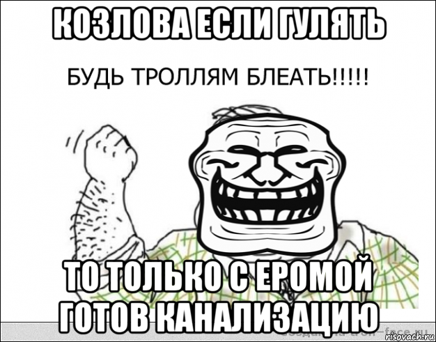 козлова если гулять то только с еромой готов канализацию, Мем будь тролям блеать