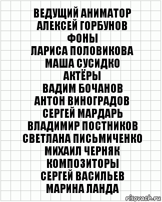 Ведущий аниматор
Алексей Горбунов
Фоны
Лариса Половикова
Маша Сусидко
Актёры
Вадим Бочанов
Антон Виноградов
Сергей Мардарь
Владимир Постников
Светлана Письмиченко
Михаил Черняк
Композиторы
Сергей Васильев
Марина Ланда, Комикс  бумага