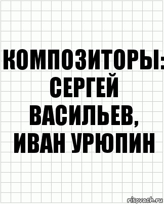 Композиторы:
Сергей Васильев, Иван Урюпин, Комикс  бумага