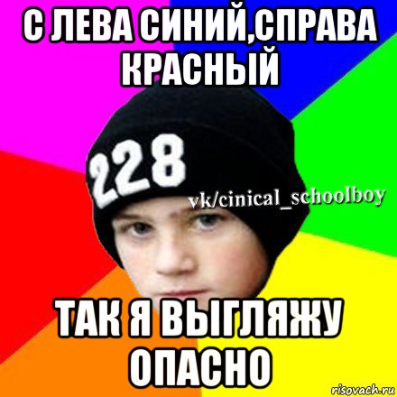 с лева синий,справа красный так я выгляжу опасно, Мем  Циничный школьник 1