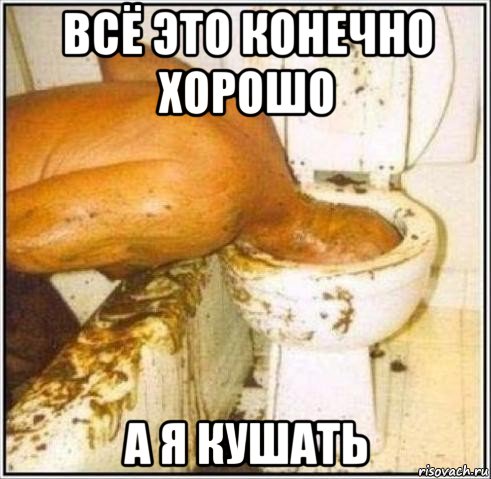 всё это конечно хорошо а я кушать