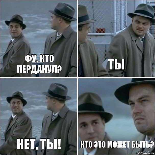 фу, кто перданул? ты нет, ты! кто это может быть?