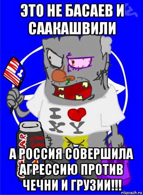 это не басаев и саакашвили а россия совершила агрессию против чечни и грузии!!!