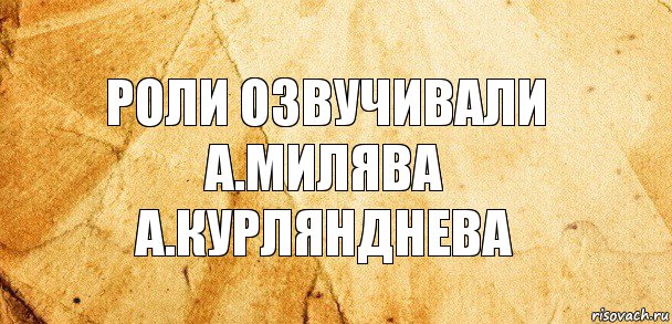 Роли озвучивали
А.милява
А.курлянднева, Комикс Старая бумага