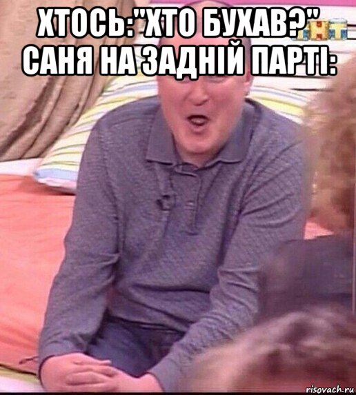 хтось:"хто бухав?" саня на задній парті: , Мем  Должанский