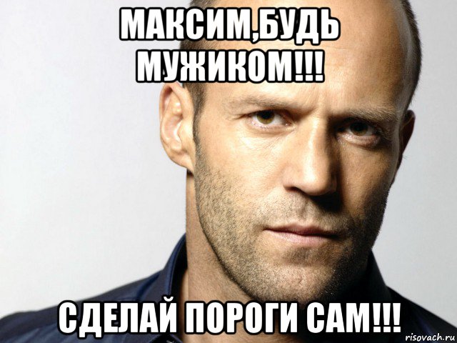 максим,будь мужиком!!! сделай пороги сам!!!, Мем Джейсон Стэтхэм