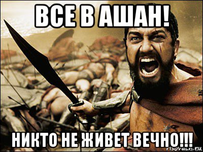 все в ашан! никто не живет вечно!!!