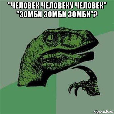 "человек человеку человек" "зомби зомби зомби"? , Мем Филосораптор