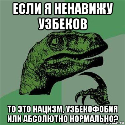 если я ненавижу узбеков то это нацизм, узбекофобия или абсолютно нормально?, Мем Филосораптор