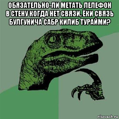 обязательно-ли метать лелефон в стену когда нет связи, ёки связь булгунича сабр килиб турайми? , Мем Филосораптор