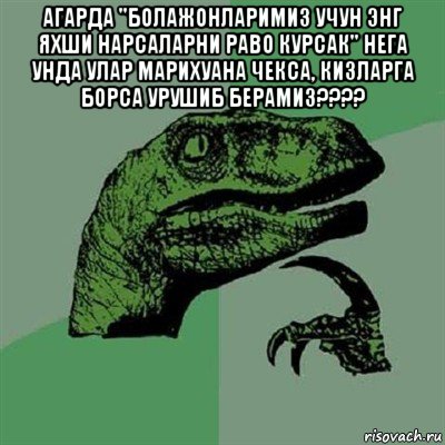 агарда "болажонларимиз учун энг яхши нарсаларни раво курсак" нега унда улар марихуана чекса, кизларга борса урушиб берамиз???? , Мем Филосораптор