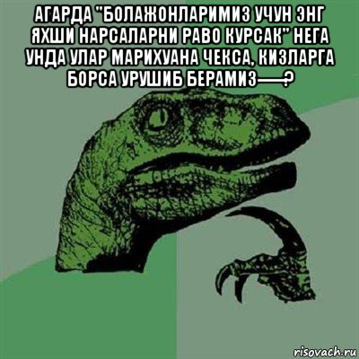 агарда "болажонларимиз учун энг яхши нарсаларни раво курсак" нега унда улар марихуана чекса, кизларга борса урушиб берамиз-----? , Мем Филосораптор