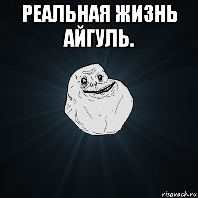 реальная жизнь айгуль. , Мем Forever Alone