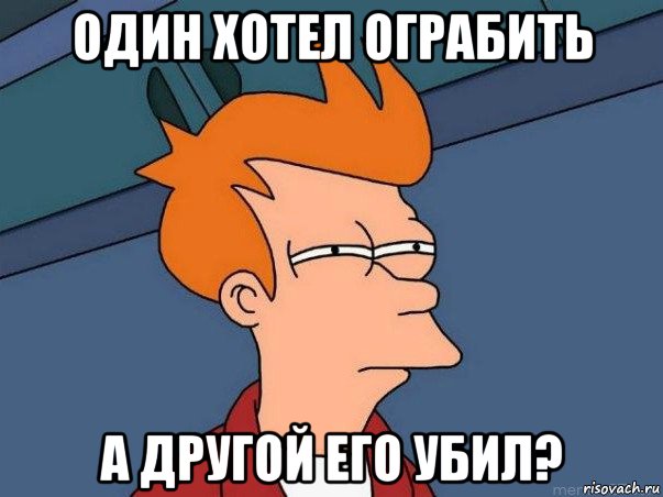 один хотел ограбить а другой его убил?, Мем  Фрай (мне кажется или)