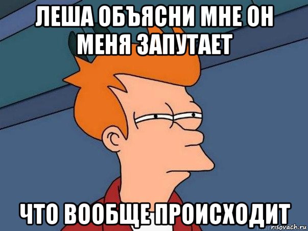 леша объясни мне он меня запутает что вообще происходит, Мем  Фрай (мне кажется или)