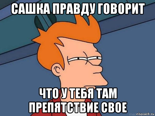 сашка правду говорит что у тебя там препятствие свое, Мем  Фрай (мне кажется или)