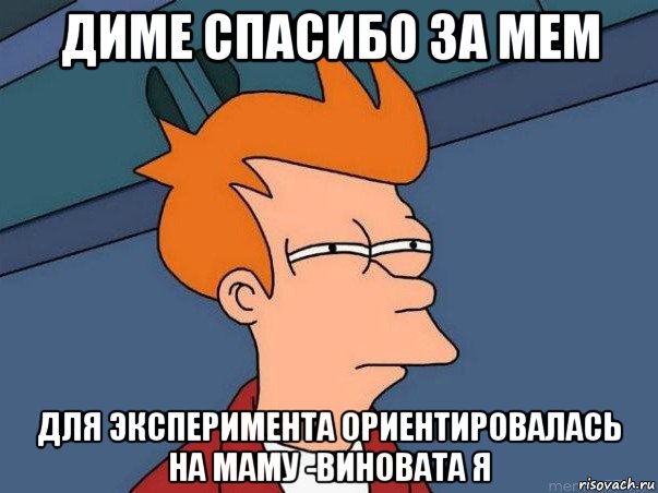 диме спасибо за мем для эксперимента ориентировалась на маму -виновата я, Мем  Фрай (мне кажется или)